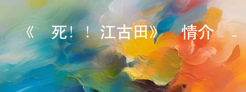 曹文蘭的動漫綜藝大全,《臨死!!江古田》詳情介紹_臨死!!江古田已完結在線觀看_臨死!!江古田迅雷下載_日漫